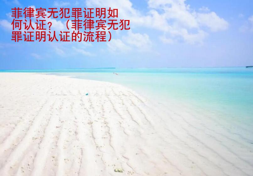 菲律賓無<strong>犯罪</strong>證明如何認(rèn)證