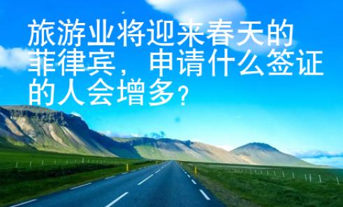 旅游業(yè)將迎來(lái)春天的菲律賓，申請(qǐng)什么簽證的人會(huì)增多？