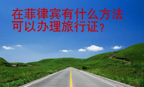 在<strong>菲律賓</strong>有什么方法可以辦理旅行證