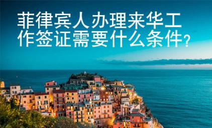 菲律賓人辦理來華工作簽證需要什么條件？
