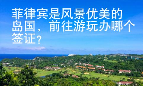 菲律賓是風(fēng)景優(yōu)美的島國，前往游玩辦哪個簽證？