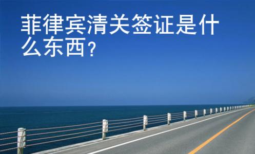 菲律賓清關(guān)簽證是什么東西？