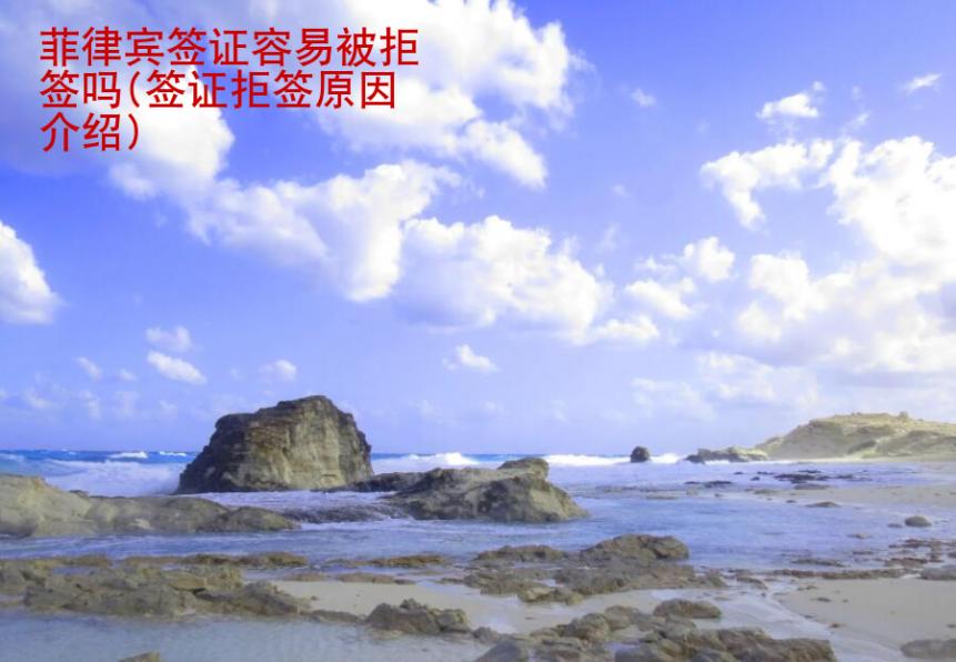 菲律賓簽證容易被拒簽嗎(簽證拒簽原因介紹)
