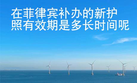 在菲律賓補(bǔ)辦的新護(hù)照有效期是多長時間呢