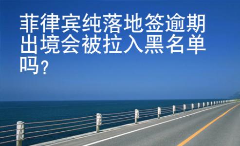 菲律賓純落地簽逾期出境會(huì)被拉入黑名單嗎