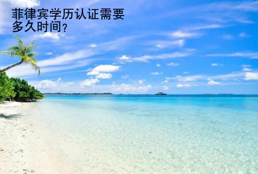 <strong>菲律賓</strong>學(xué)歷認(rèn)證需要多久時(shí)間
