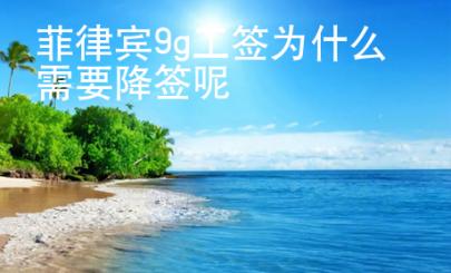 菲律賓9g工簽為什么需要降簽呢