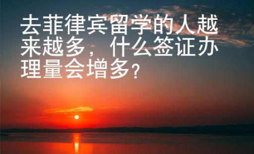 去菲律賓留學(xué)的人越來越多，什么簽證辦理量會增多？