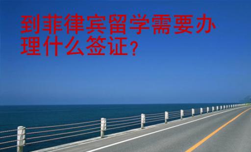 到菲律賓留學(xué)需要辦理什么簽證？