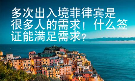 多次出入境菲律賓是很多人的需求！什么簽證能滿足需求？