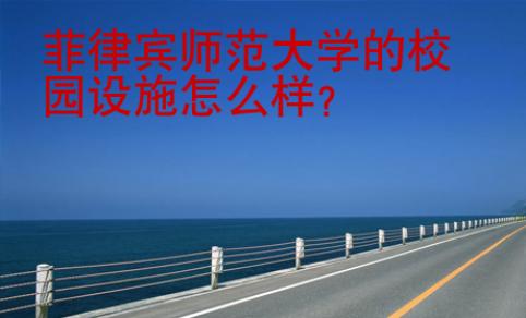 菲律賓師范大學(xué)的校園設(shè)施怎么樣