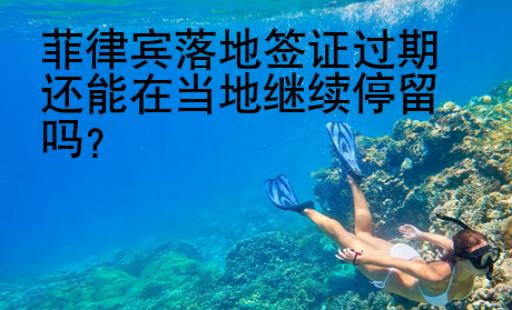 菲律賓落地簽證<strong>過期</strong>還能在當(dāng)?shù)乩^續(xù)停留嗎