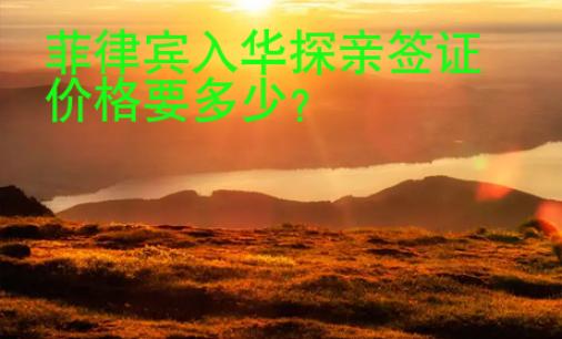 菲律賓入華探親<strong>簽證</strong>價(jià)格要多少