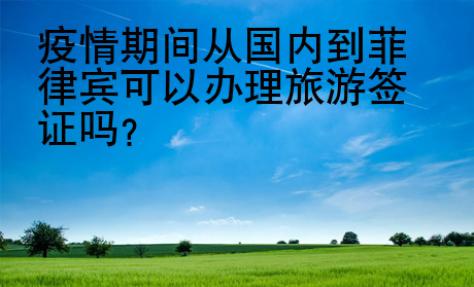 疫情期間從國內到菲律賓可以辦理旅游簽證嗎？