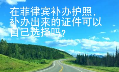 在菲律賓補(bǔ)辦護(hù)照，補(bǔ)辦出來(lái)的證件可以自己選擇嗎？