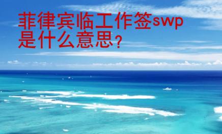 菲律賓臨工作簽swp是什么意思