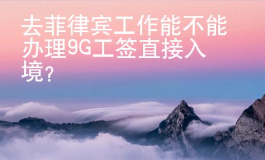 去菲律賓工作能不能辦理9G工簽直接入境？