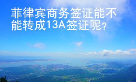 菲律賓商務(wù)簽證能不能轉(zhuǎn)成13A簽證呢？