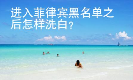 進(jìn)入菲律賓黑名單之后怎樣洗白？