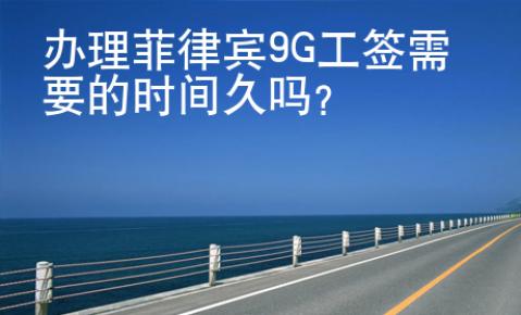 辦理菲律賓9G工簽需要的時(shí)間久嗎？