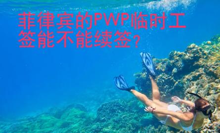 菲律賓的PWP<strong>臨時(shí)工</strong>簽?zāi)懿荒芾m(xù)簽