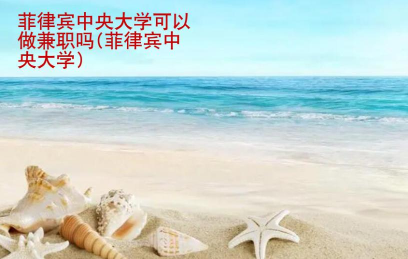 菲律賓中央大學(xué)可以做兼職嗎(菲律賓中央大學(xué))