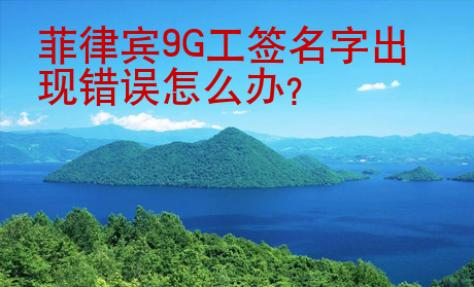 菲律賓9G工簽名字出現(xiàn)錯(cuò)誤怎么辦
