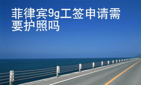 <strong></strong>菲律賓9g工簽申請(qǐng)需要護(hù)照嗎