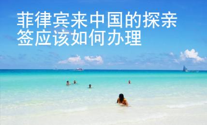 菲律賓來中國的探親簽應(yīng)該如何辦理