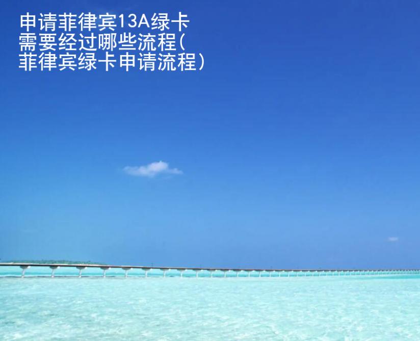 申請<strong>菲律賓</strong>13A綠卡需要經(jīng)過哪些流程(菲律賓綠卡申請流程)