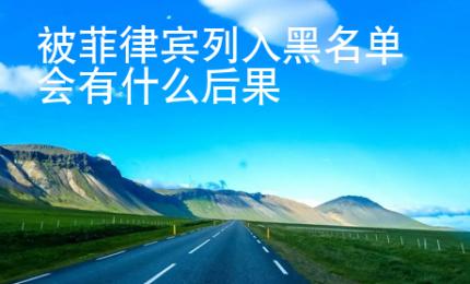 被菲律賓列入黑名單會(huì)有什么后果