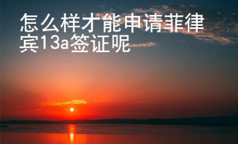 怎么樣才能申請(qǐng)菲律賓13a簽證呢
