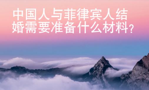 中國人與菲律賓人結(jié)婚需要準(zhǔn)備什么材料？