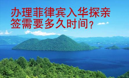 辦理<strong>菲律賓</strong>入華探親簽需要多久時(shí)間