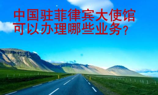 中國駐菲律賓大<strong>使館</strong>可以辦理哪些業(yè)務
