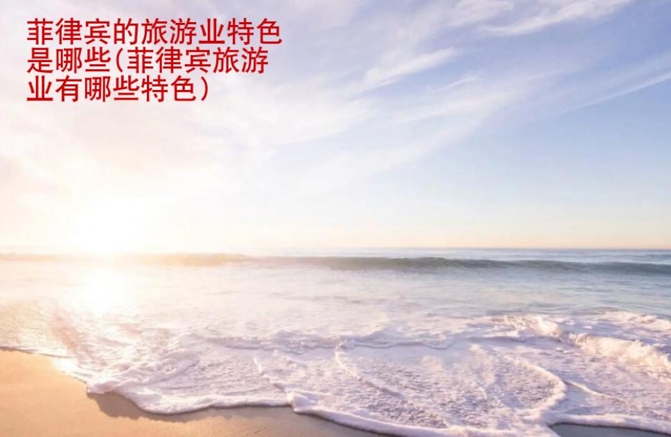 菲律賓的旅游業(yè)特色是哪些(菲律賓旅游業(yè)有哪些特色)