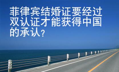 菲律賓結(jié)婚證要經(jīng)過(guò)雙認(rèn)證才能獲得中國(guó)的承認(rèn)？