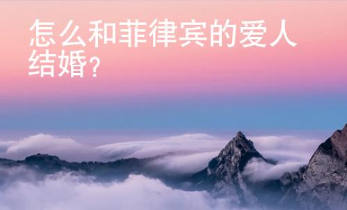 怎么和菲律賓的愛(ài)人結(jié)婚？
