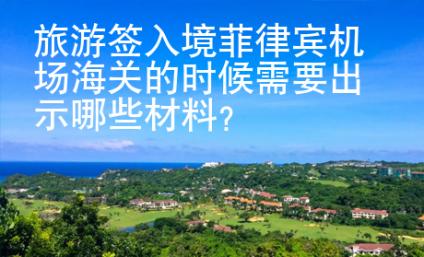 旅游簽入境菲律賓機(jī)場(chǎng)海關(guān)的時(shí)候需要出示哪些材料？