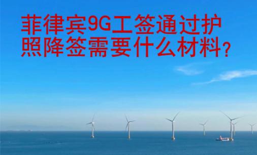菲律賓9G工簽通過(guò)護(hù)照降簽需要<strong>什么</strong>材料