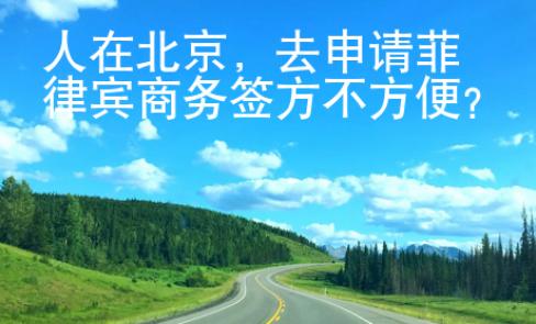 人在北京，去申請(qǐng)菲律賓商務(wù)簽方不方便？