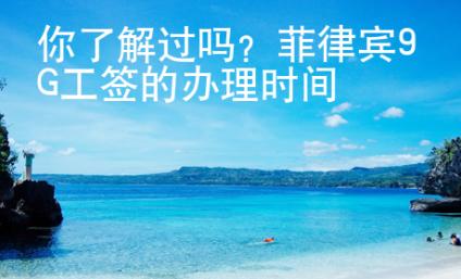 你了解過(guò)嗎？菲律賓9G工簽的辦理時(shí)間