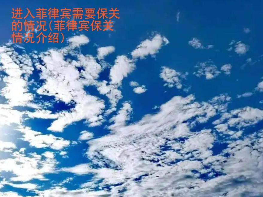 進(jìn)入菲律賓需要保<strong>關(guān)的</strong>情況(菲律賓保關(guān)情況介紹)