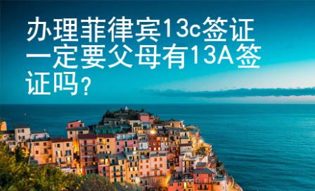 辦理菲律賓13c簽證一定要父母有13A簽證嗎？