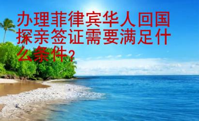 辦理菲律賓華人<strong>回國(guó)</strong>探親簽證需要滿足什么條件