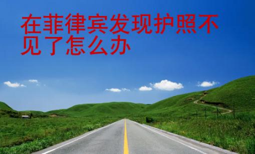 在菲律賓發(fā)現(xiàn)護(hù)照不見了怎么辦
