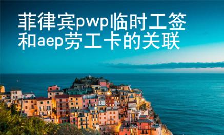 <strong></strong>菲律賓pwp臨時(shí)工簽和aep勞工卡的關(guān)聯(lián)