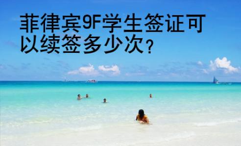 菲律賓9F學生簽證可以續(xù)簽多少次？