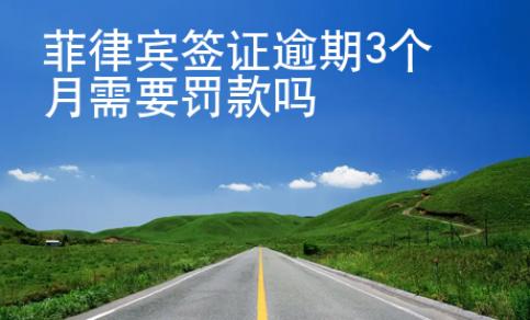 菲律賓簽證逾期3個(gè)月需要罰款嗎