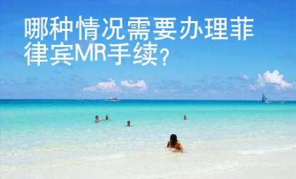 哪種情況需要辦理菲律賓MR手續(xù)？